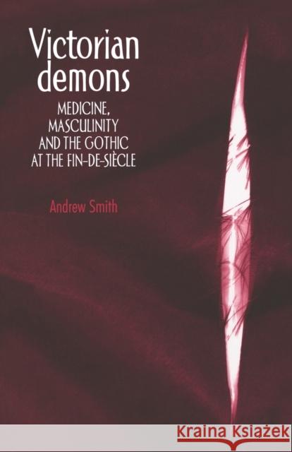 Victorian Demons: Medicine, Masculinity, and the Gothic at the Fin-De-Siècle Smith, Andrew 9780719063572 Manchester University Press