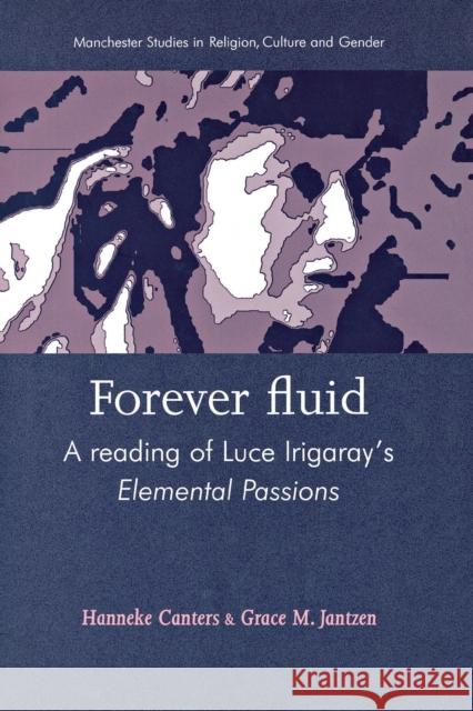 Forever Fluid: A Reading of Luce Irigaray's Elemental Passions Canters, Hanneke 9780719063817 Manchester University Press