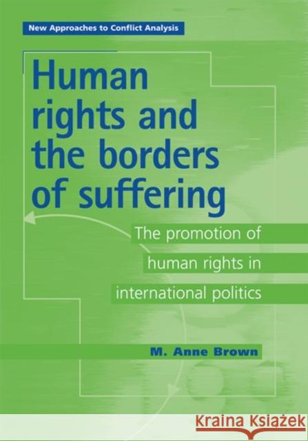 Human Rights and the Borders of Suffering: The Promotion of Human Rights in International Politics Brown, Anne 9780719063930