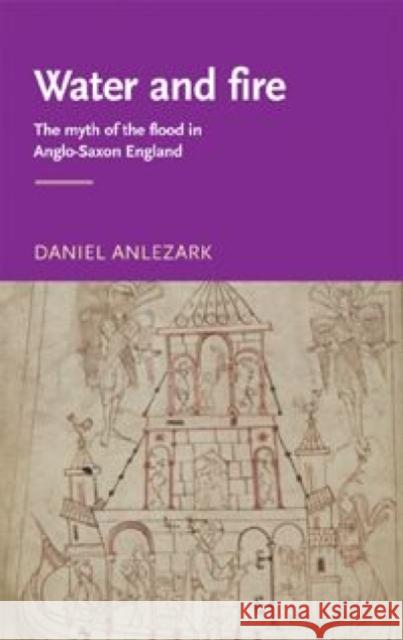 Water and Fire: The Myth of the Flood in Anglo-Saxon England Anlezark, Daniel 9780719063985