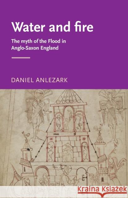 Water and fire: The myth of the flood in Anglo-Saxon England Anlezark, Daniel 9780719063992