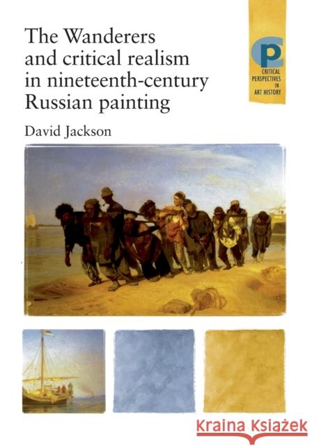 The Wanderers and Critical Realism in Nineteenth Century Russian Painting: Critical Realism in Nineteenth-Century Russia Jackson, David 9780719064357