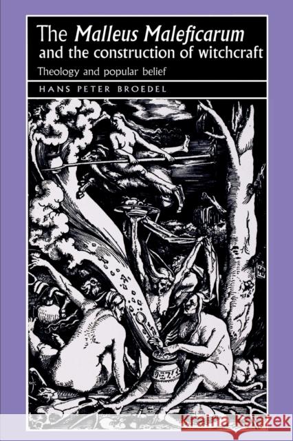 The 'Malleus Maleficarum' and the Construction of Witchcraft: Theology and Popular Belief Broedel, Hans 9780719064418 Manchester University Press