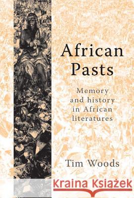 African Pasts: Memory and History in African Literatures Woods, Tim 9780719064944 Manchester University Press