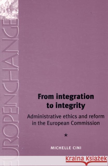 From Integration to Integrity PB: Administrative Ethics and Reform in the European Commission Cini, Michelle 9780719065057 Manchester University Press