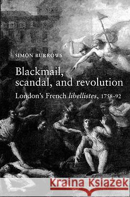 Blackmail, Scandal, and Revolution: London's French Libellistes, 1758-1792 Burrows, Simon 9780719065279 MANCHESTER UNIVERSITY PRESS