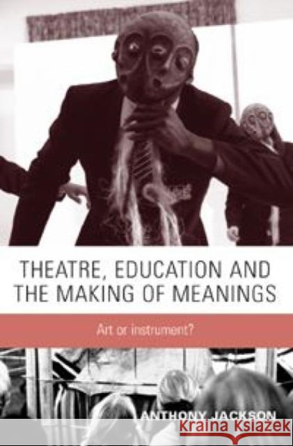Theatre, Education and the Making of Meanings: Art or Instrument? Jackson, Anthony 9780719065422