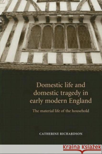 Domestic Life & Domestic Tragedy Earl CB: The Material Life of the Household Richardson, Catherine 9780719065446 Manchester University Press