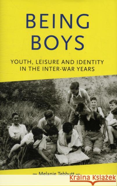 Being Boys: Youth, Leisure and Identity in the Inter-War Years Tebbutt, Melanie 9780719066139 Manchester University Press