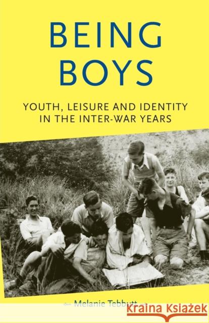 Being Boys: Youth, Leisure and Identity in the Inter-War Years Tebbutt, Melanie 9780719066146 Manchester University Press