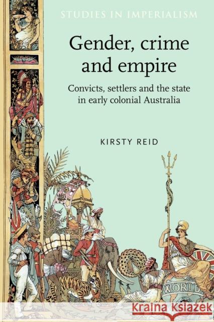 Gender, Crime and Empire: Convicts, Settlers and the State in Early Colonial Australia Reid, Kristy 9780719066993 Manchester University Press