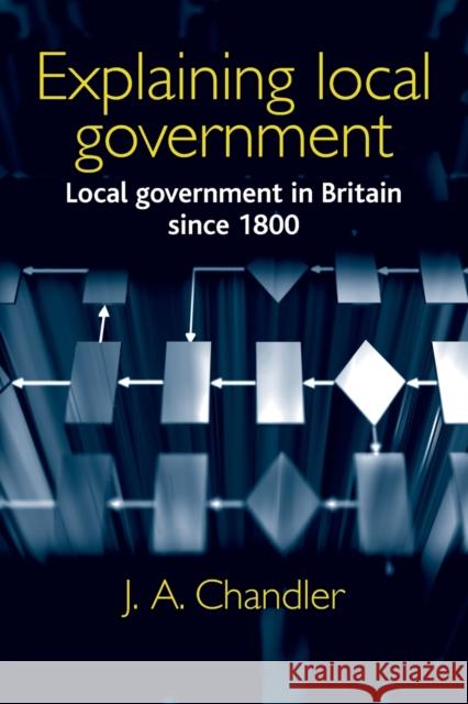 Explaining Local Government: Local Government in Britain Since 1800 Chandler, J. A. 9780719067075 0