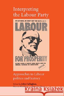 Interpreting the Labour Party: Approaches to Labour Politics and History Callaghan, John 9780719067198
