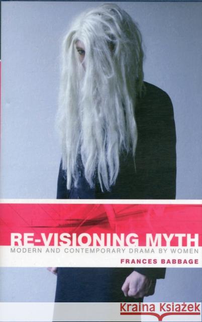 Re-Visioning Myth CB: Modern and Contemporary Drama by Women Babbage, Frances 9780719067525