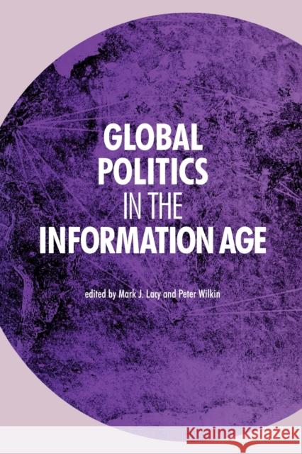 Global Politics in the Information Age Mark J. Lacy Peter Wilkin 9780719067952