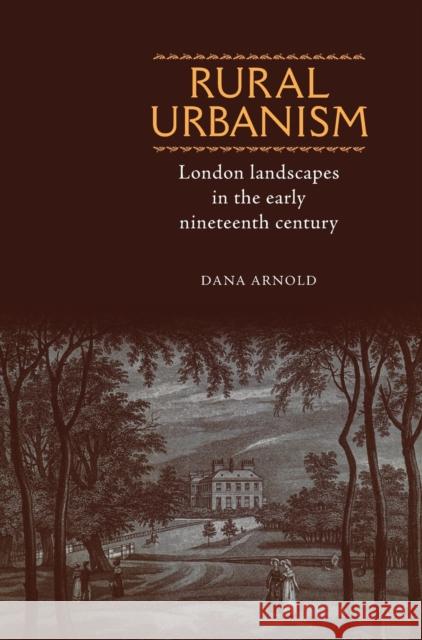 Rural Urbanism: London Landscapes in the Early Nineteenth Century Arnold, Dana 9780719068201 Manchester University Press