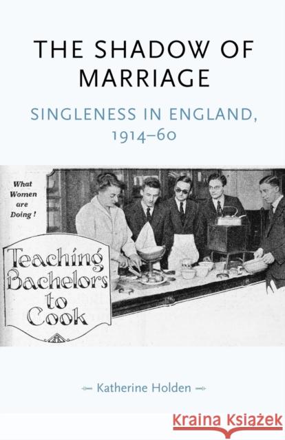 The Shadow of Marriage: Singleness in England, 1914-60 Holden, Katherine 9780719068935 MANCHESTER UNIVERSITY PRESS