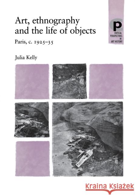 Art, Ethnography and the Life of Objects: Paris, C.1925-35 Kelly, Julia 9780719069413