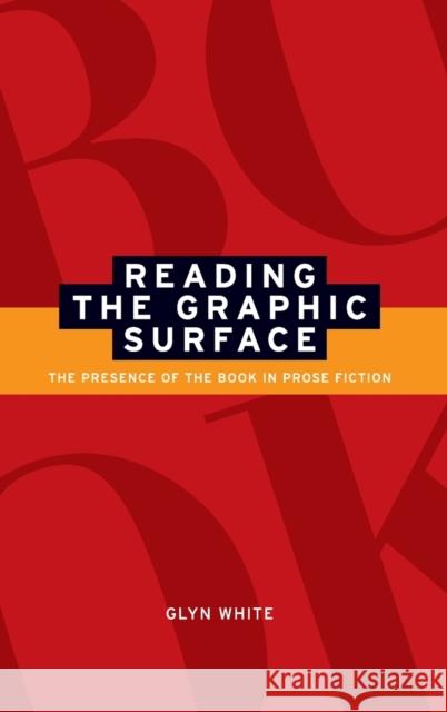 Reading the graphic surface: The presence of the book in prose fiction White, Glyn 9780719069680