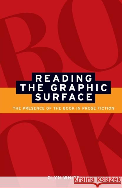 Reading the Graphic Surface: The Presence of the Book in Prose Fiction White, Glyn 9780719069697