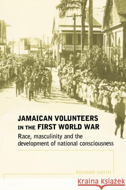 Jamaican Volunteers in the First World War: Race, Masculinity and the Development of National Consciousness Smith, Richard 9780719069864