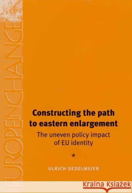 Constructing the Path to Eastern Enlargement: The Uneven Policy Impact of Eu Identity Sedelmeier, Ulrich 9780719070082 Manchester University Press