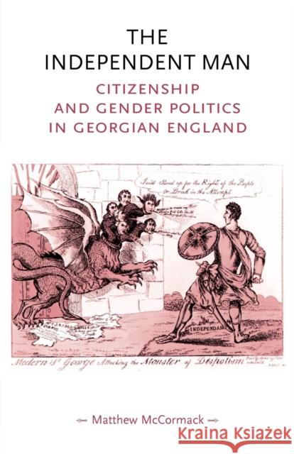 The Independent Man: Citizenship and Gender Politics in Georgian England McCormack, Matthew 9780719070556