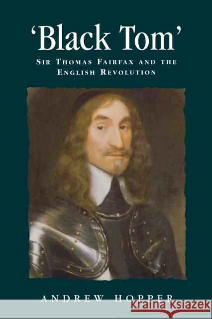 Black Tom: Sir Thomas Fairfax and the English Revolution Hopper, Andrew 9780719071096 Manchester University Press