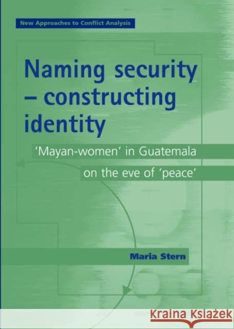 Naming security - constructing identity: 'Mayan-women' in Guatemala on the eve of 'peace' Stern, Maria 9780719071164
