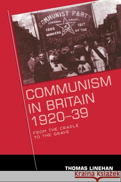 Communism in Britain, 1920 - 39: From the Cradle to the Grave Linehan, Thomas 9780719071416