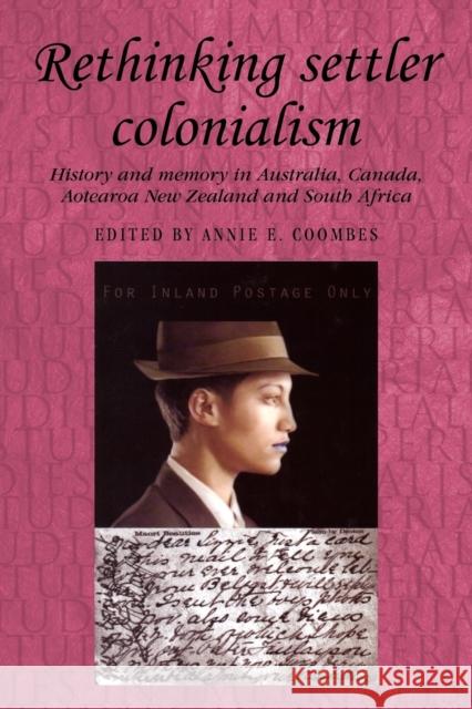 Rethinking Settler Colonialism: History and Memory in Australia, Canada, Aotearoa New Zealand and South Africa Coombes, Annie 9780719071690 Manchester University Press