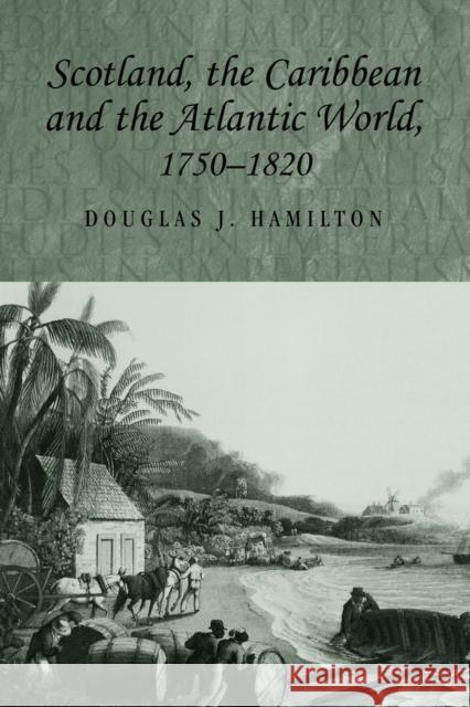 Scotland, the Caribbean and the Atlantic World, 1750-1820 Douglas Hamilton 9780719071836