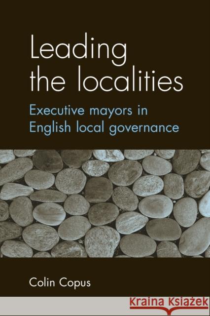 Leading the Localities: Executive Mayors in English Local Governance Copus, Colin 9780719071874 Manchester University Press