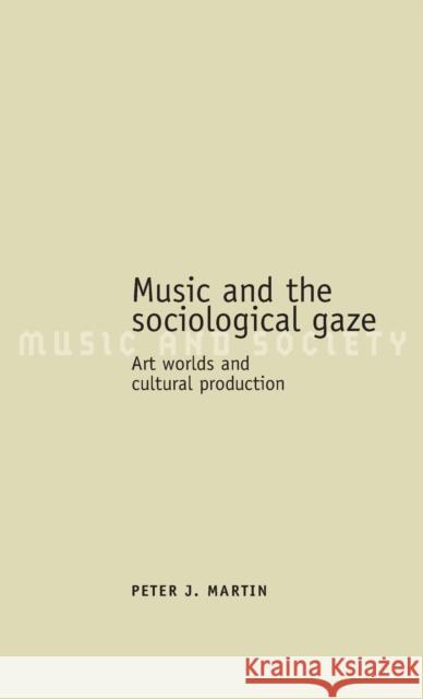Music and the sociological gaze: Art worlds and cultural production Martin, Peter J. 9780719072161 Manchester University Press