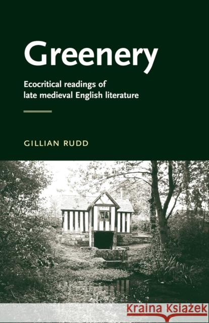 Greenery: Ecocritical Readings of Late Medieval English Literature Rudd, Gillian 9780719072499 Manchester University Press