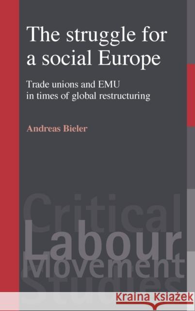 The Struggle for a Social Europe: Trade Unions and Emu in Times of Global Restructuring Bieler, Andreas 9780719072529 Manchester University Press