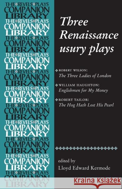 Three Renaissance Usury Plays: The Three Ladies of London, Englishmen for My Money, the Hog Hath Lost His Pearl Kermode, Lloyd 9780719072635 Manchester University Press