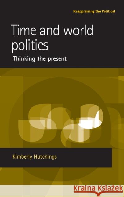 Time and World Politics: Thinking the Present Hutchings, Kimberly 9780719073021 MANCHESTER UNIVERSITY PRESS