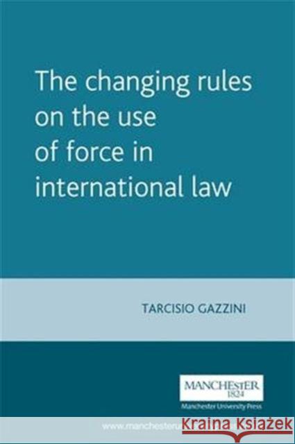 The Changing Rules on the Use of Force in International Law Tarcisio Gazzini 9780719073250