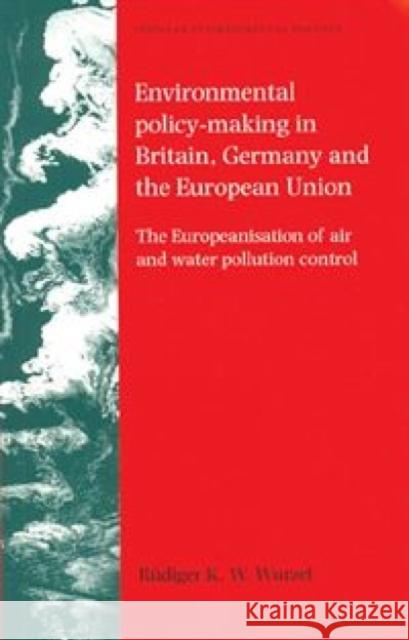 Environmental Policy-Making Britain, G PB: The Europeanisation of Air and Water Pollution Control Wurzel, Rüdiger K. W. 9780719073342 Manchester University Press