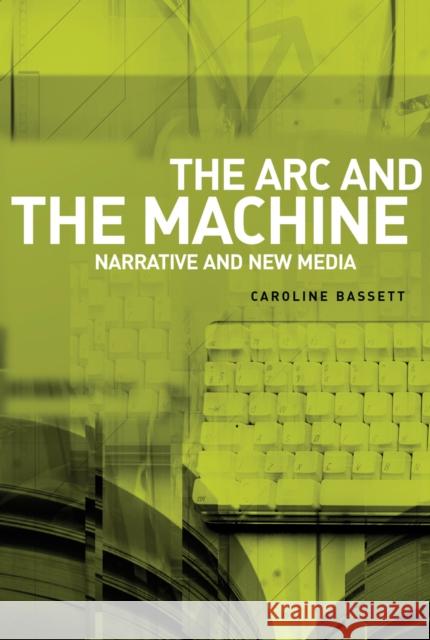 The ARC and the Machine: Narrative and New Media Bassett, Caroline 9780719073427