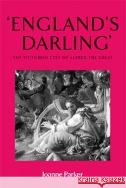 'England's Darling': The Victorian Cult of Alfred the Great Parker, Joanne 9780719073564 Manchester University Press