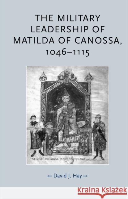 The Military Leadership of Matilda of Canossa, 1046-1115 David J. Hay 9780719073595 Manchester University Press