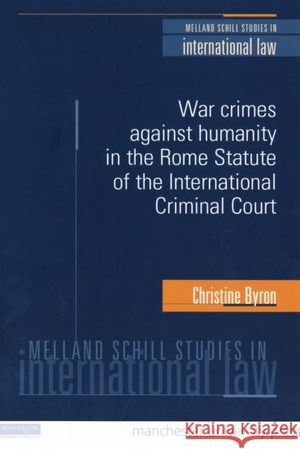 War Crimes and Crimes Against Humanity in the Rome Statute of the International Criminal Court Christine Byron 9780719073892 Manchester University Press