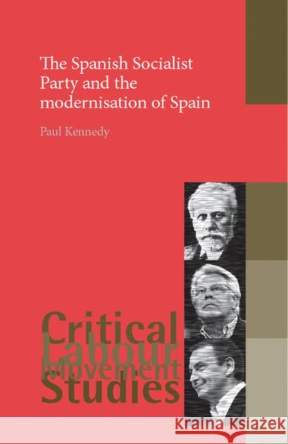 The Spanish Socialist Party and the Modernisation of Spain Paul Kennedy 9780719074134 Manchester University Press