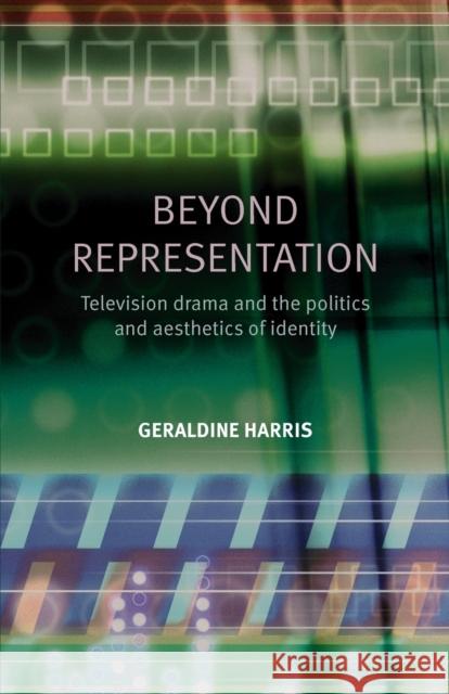 Beyond Representation: Television Drama and the Politics and Aesthetics of Identity Harris, Geraldine 9780719074592