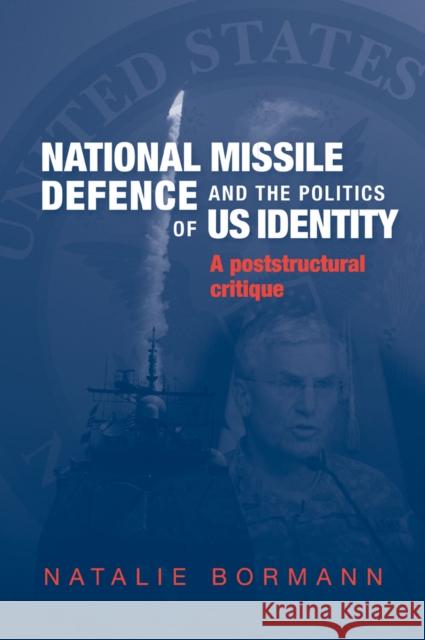 National Missile Defence and the Politics of Us Identity: A Poststructural Critique Bormann, Natalie 9780719074707