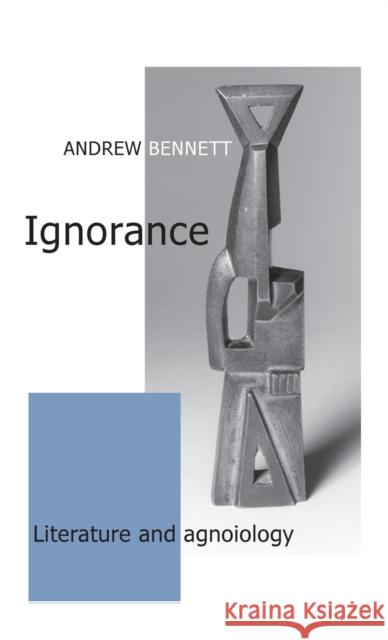 Ignorance: Literature and agnoiology Bennett, Andrew 9780719074875 MANCHESTER UNIVERSITY PRESS