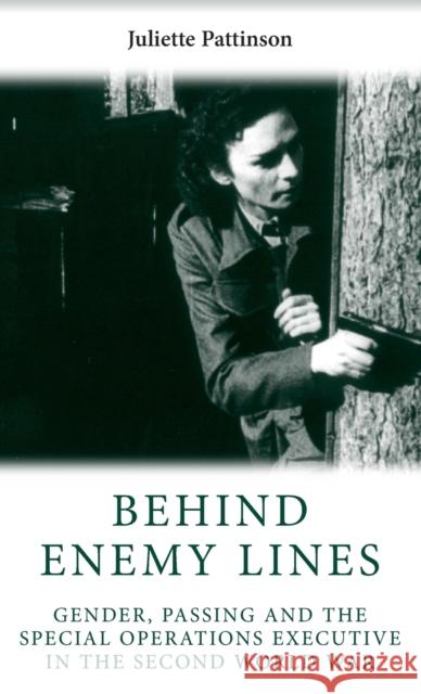 Behind Enemy Lines: Gender, Passing and the Special Operations Executive in the Second World War Pattinson, Juliette 9780719075698