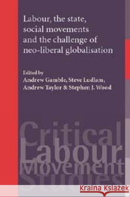 Labour, the State, Social Movements and the Challenge of Neo-Liberal Globalisation Andrew Gamble Steve Ludlam Andrew Taylor 9780719075865